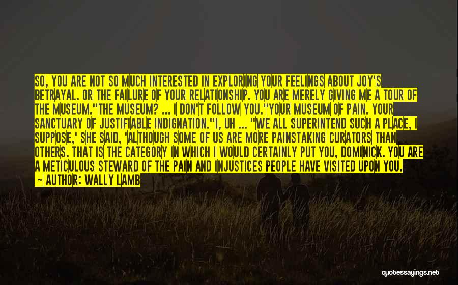 Wally Lamb Quotes: So, You Are Not So Much Interested In Exploring Your Feelings About Joy's Betrayal. Or The Failure Of Your Relationship.