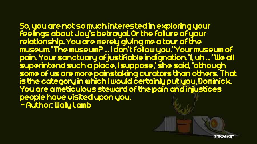 Wally Lamb Quotes: So, You Are Not So Much Interested In Exploring Your Feelings About Joy's Betrayal. Or The Failure Of Your Relationship.