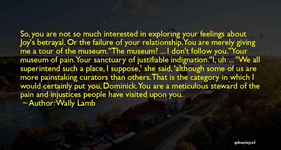 Wally Lamb Quotes: So, You Are Not So Much Interested In Exploring Your Feelings About Joy's Betrayal. Or The Failure Of Your Relationship.