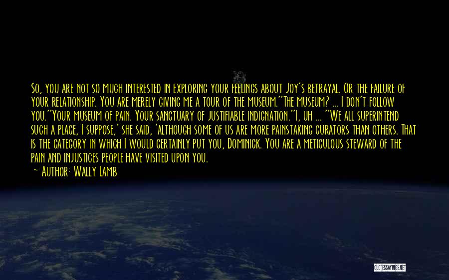 Wally Lamb Quotes: So, You Are Not So Much Interested In Exploring Your Feelings About Joy's Betrayal. Or The Failure Of Your Relationship.