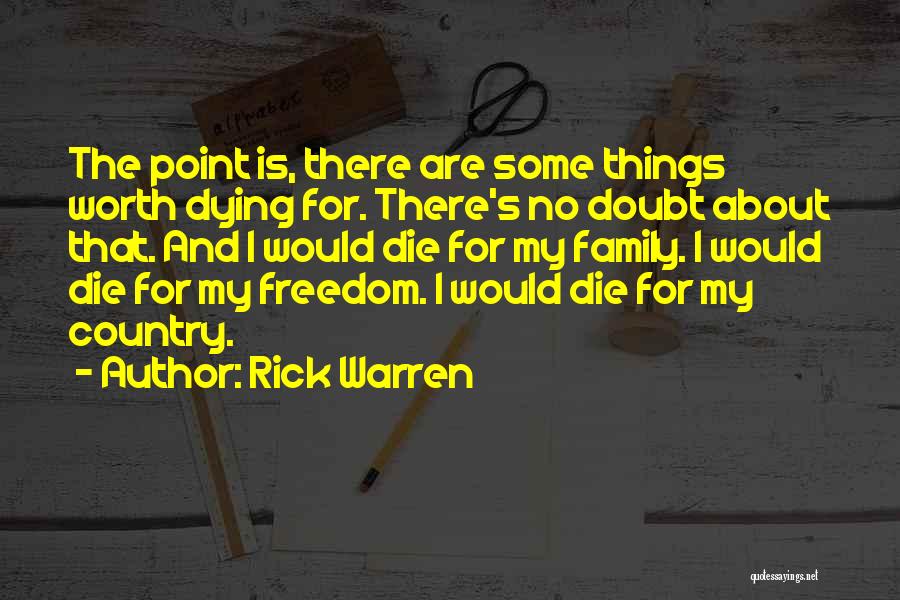 Rick Warren Quotes: The Point Is, There Are Some Things Worth Dying For. There's No Doubt About That. And I Would Die For