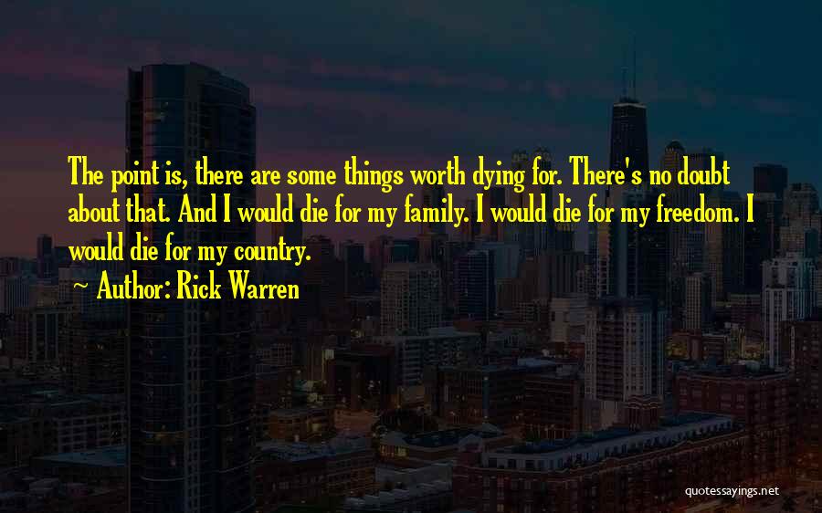 Rick Warren Quotes: The Point Is, There Are Some Things Worth Dying For. There's No Doubt About That. And I Would Die For