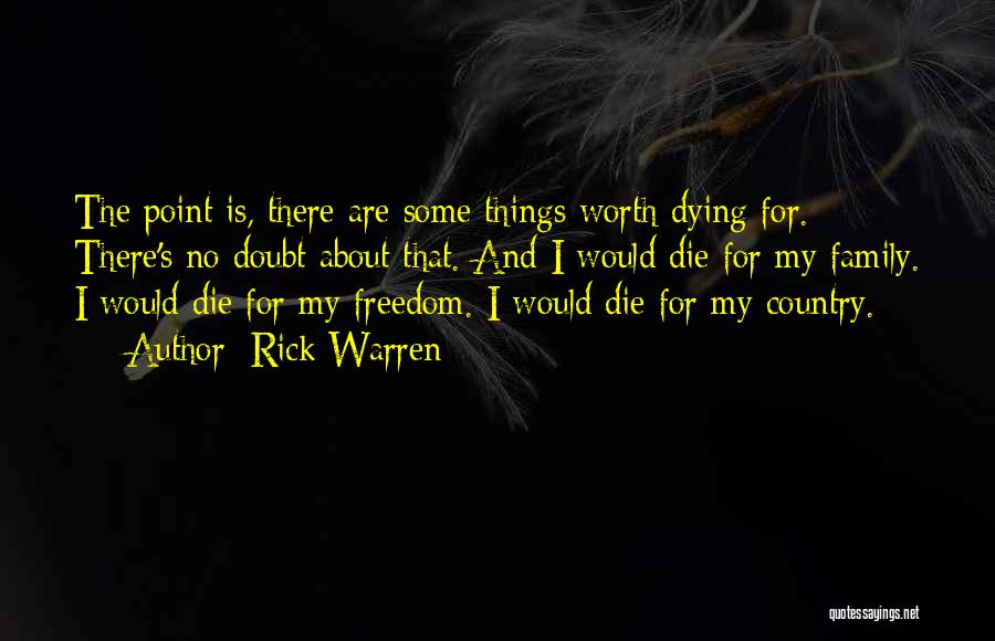 Rick Warren Quotes: The Point Is, There Are Some Things Worth Dying For. There's No Doubt About That. And I Would Die For