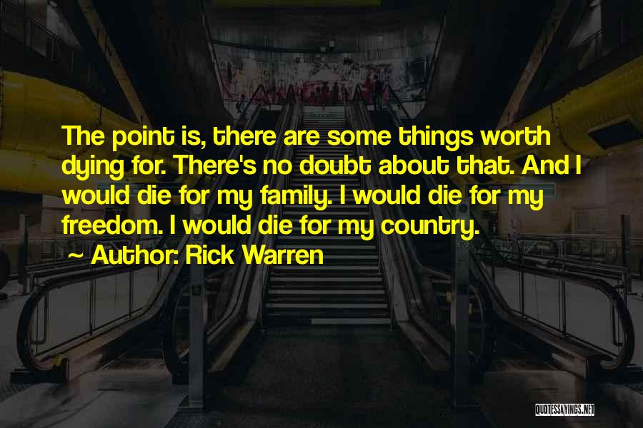 Rick Warren Quotes: The Point Is, There Are Some Things Worth Dying For. There's No Doubt About That. And I Would Die For