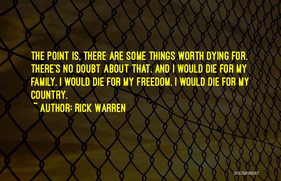 Rick Warren Quotes: The Point Is, There Are Some Things Worth Dying For. There's No Doubt About That. And I Would Die For