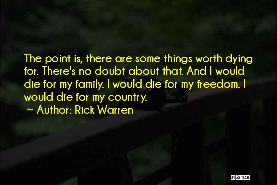 Rick Warren Quotes: The Point Is, There Are Some Things Worth Dying For. There's No Doubt About That. And I Would Die For