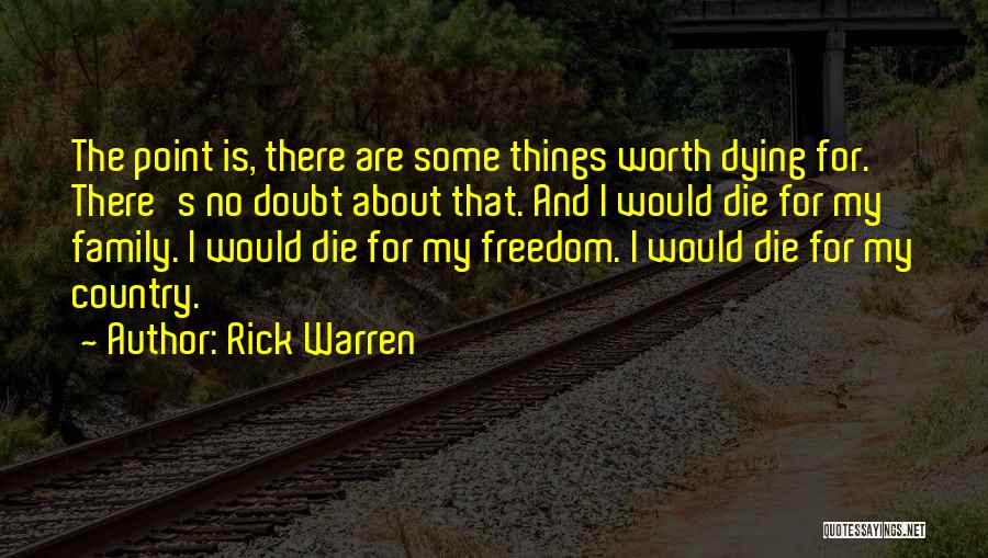 Rick Warren Quotes: The Point Is, There Are Some Things Worth Dying For. There's No Doubt About That. And I Would Die For
