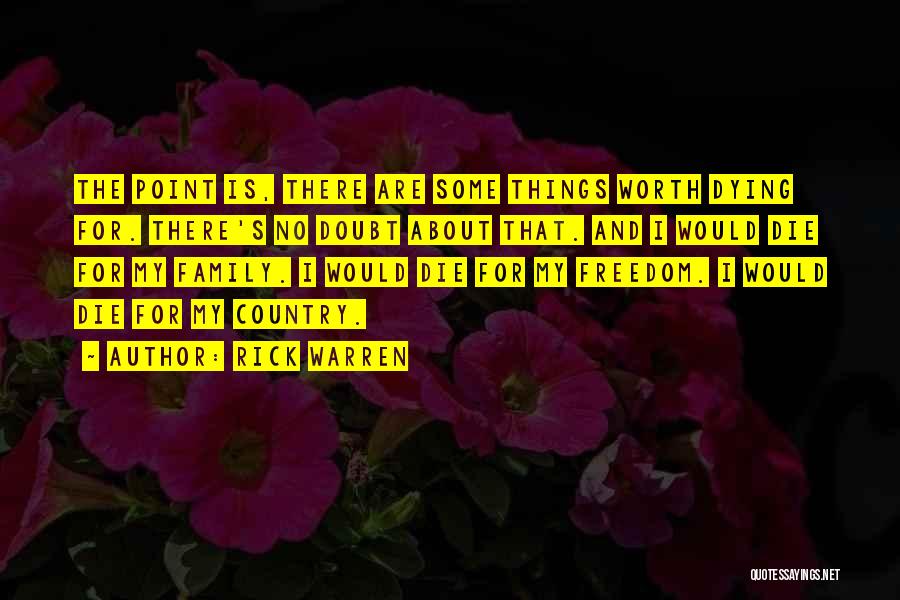 Rick Warren Quotes: The Point Is, There Are Some Things Worth Dying For. There's No Doubt About That. And I Would Die For
