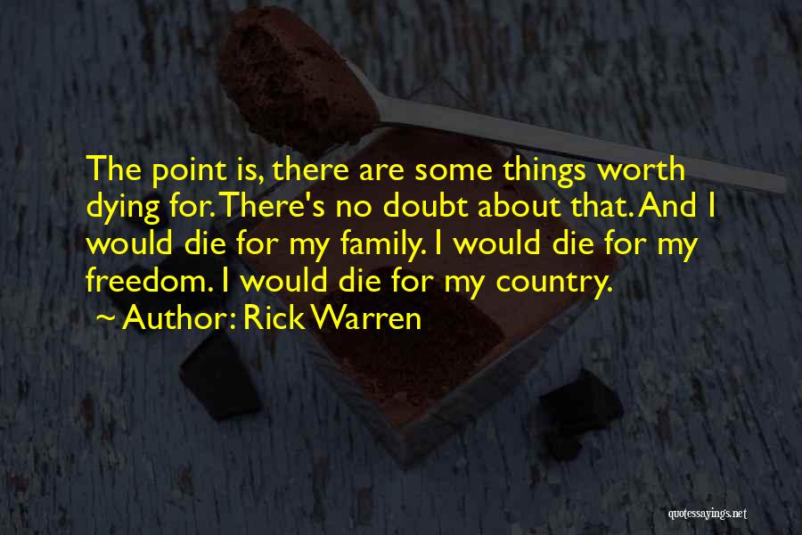 Rick Warren Quotes: The Point Is, There Are Some Things Worth Dying For. There's No Doubt About That. And I Would Die For