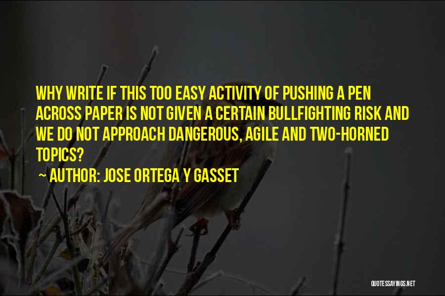 Jose Ortega Y Gasset Quotes: Why Write If This Too Easy Activity Of Pushing A Pen Across Paper Is Not Given A Certain Bullfighting Risk