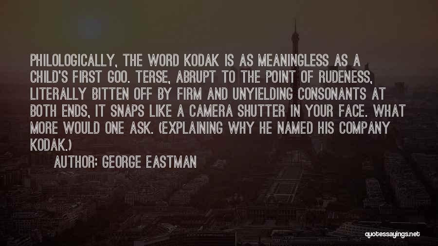 George Eastman Quotes: Philologically, The Word Kodak Is As Meaningless As A Child's First Goo. Terse, Abrupt To The Point Of Rudeness, Literally