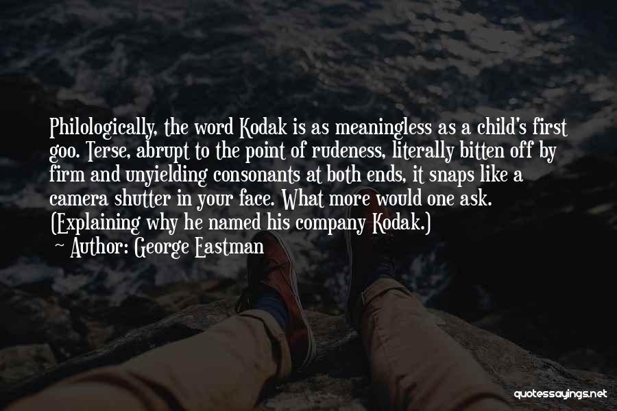 George Eastman Quotes: Philologically, The Word Kodak Is As Meaningless As A Child's First Goo. Terse, Abrupt To The Point Of Rudeness, Literally