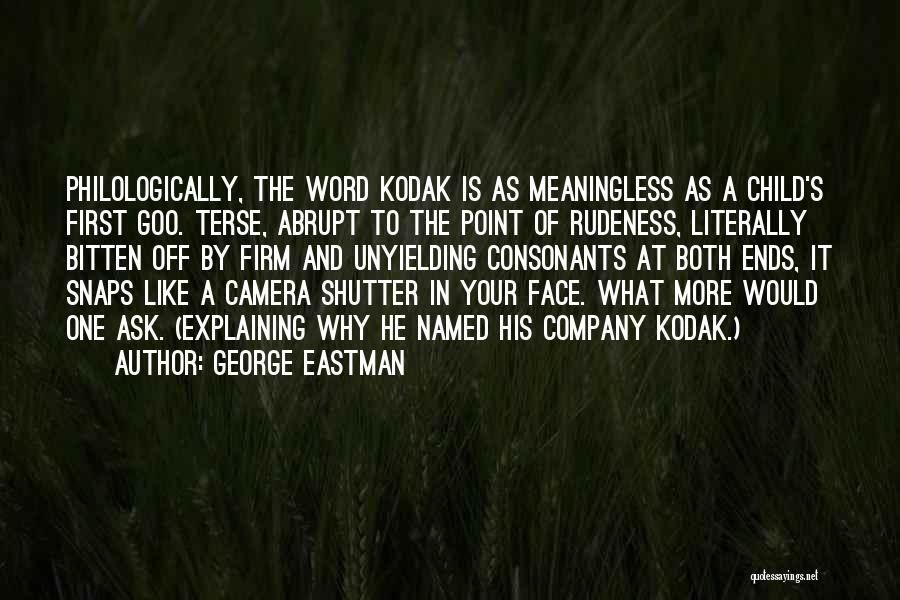 George Eastman Quotes: Philologically, The Word Kodak Is As Meaningless As A Child's First Goo. Terse, Abrupt To The Point Of Rudeness, Literally