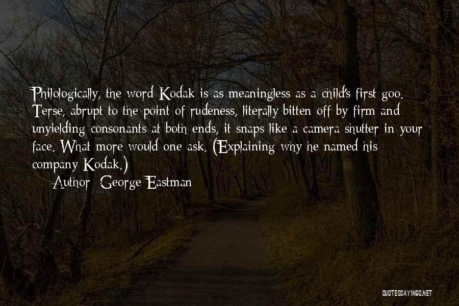 George Eastman Quotes: Philologically, The Word Kodak Is As Meaningless As A Child's First Goo. Terse, Abrupt To The Point Of Rudeness, Literally