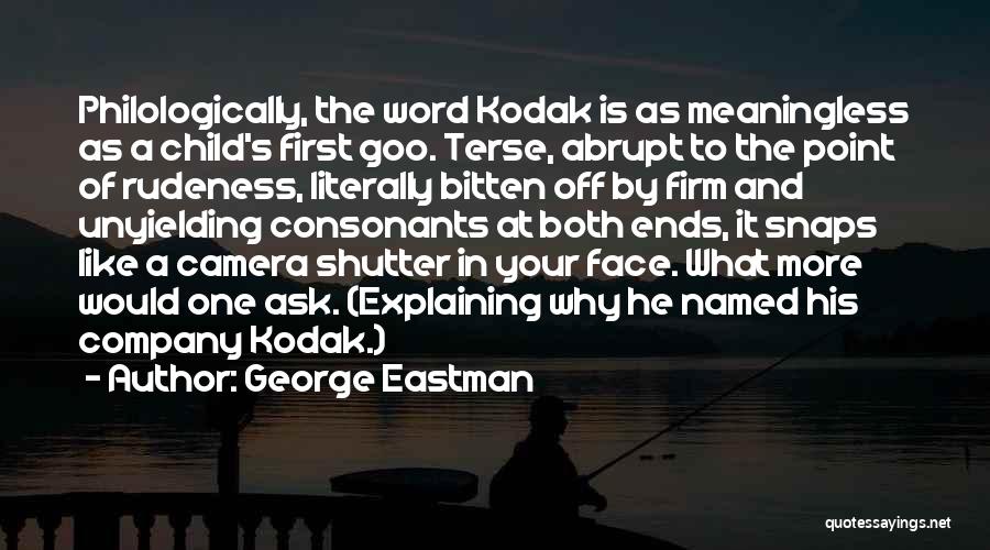 George Eastman Quotes: Philologically, The Word Kodak Is As Meaningless As A Child's First Goo. Terse, Abrupt To The Point Of Rudeness, Literally