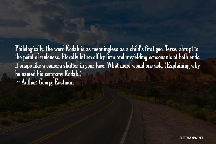 George Eastman Quotes: Philologically, The Word Kodak Is As Meaningless As A Child's First Goo. Terse, Abrupt To The Point Of Rudeness, Literally