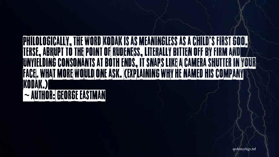 George Eastman Quotes: Philologically, The Word Kodak Is As Meaningless As A Child's First Goo. Terse, Abrupt To The Point Of Rudeness, Literally