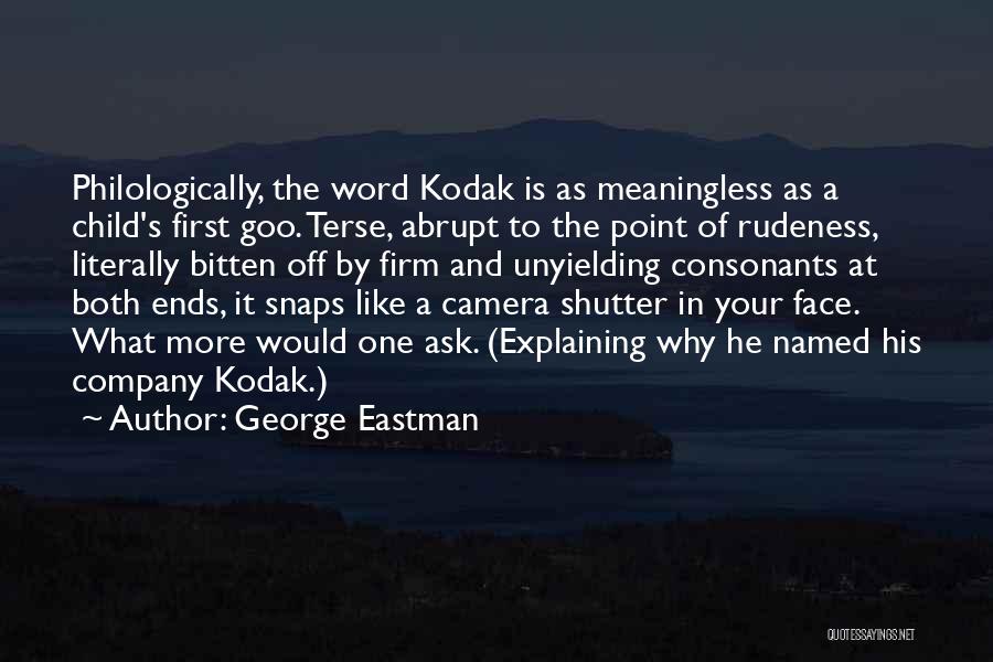 George Eastman Quotes: Philologically, The Word Kodak Is As Meaningless As A Child's First Goo. Terse, Abrupt To The Point Of Rudeness, Literally