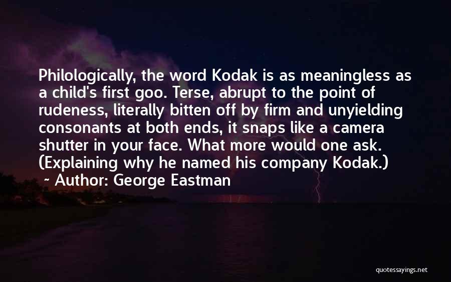 George Eastman Quotes: Philologically, The Word Kodak Is As Meaningless As A Child's First Goo. Terse, Abrupt To The Point Of Rudeness, Literally