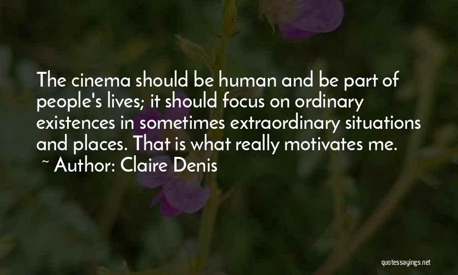 Claire Denis Quotes: The Cinema Should Be Human And Be Part Of People's Lives; It Should Focus On Ordinary Existences In Sometimes Extraordinary