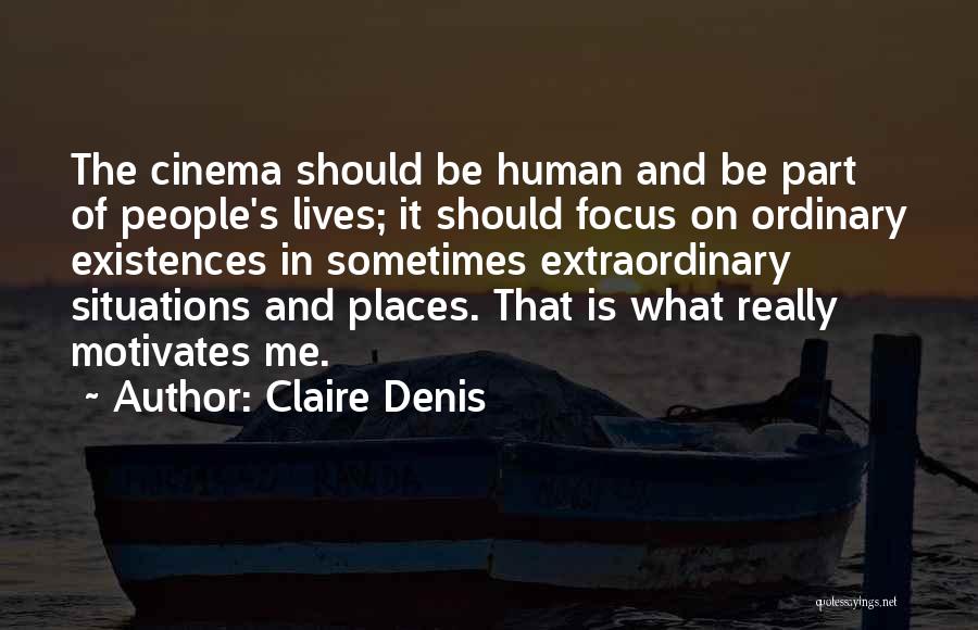 Claire Denis Quotes: The Cinema Should Be Human And Be Part Of People's Lives; It Should Focus On Ordinary Existences In Sometimes Extraordinary