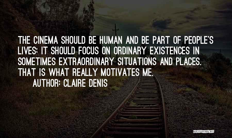 Claire Denis Quotes: The Cinema Should Be Human And Be Part Of People's Lives; It Should Focus On Ordinary Existences In Sometimes Extraordinary