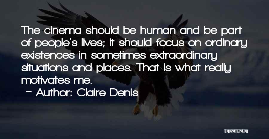 Claire Denis Quotes: The Cinema Should Be Human And Be Part Of People's Lives; It Should Focus On Ordinary Existences In Sometimes Extraordinary