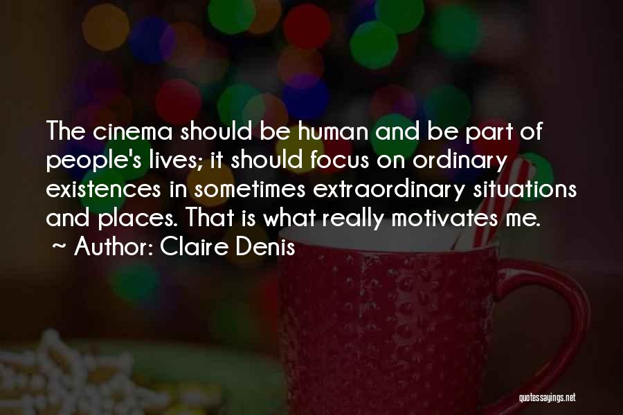 Claire Denis Quotes: The Cinema Should Be Human And Be Part Of People's Lives; It Should Focus On Ordinary Existences In Sometimes Extraordinary