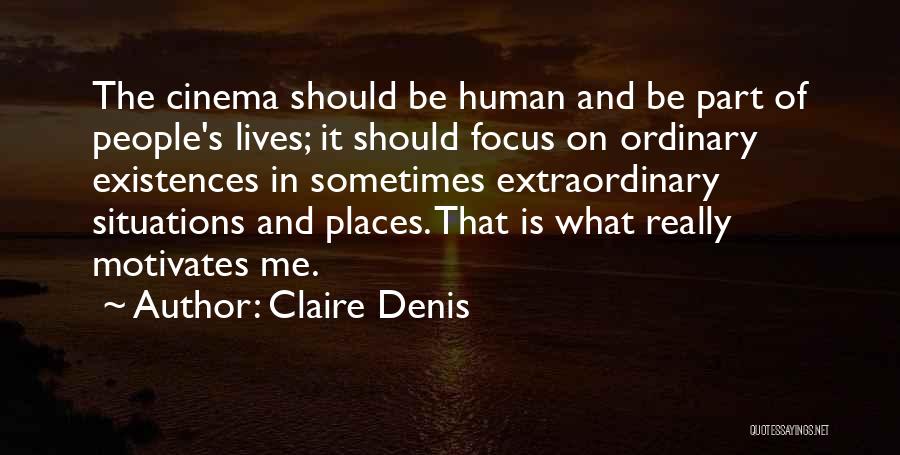 Claire Denis Quotes: The Cinema Should Be Human And Be Part Of People's Lives; It Should Focus On Ordinary Existences In Sometimes Extraordinary