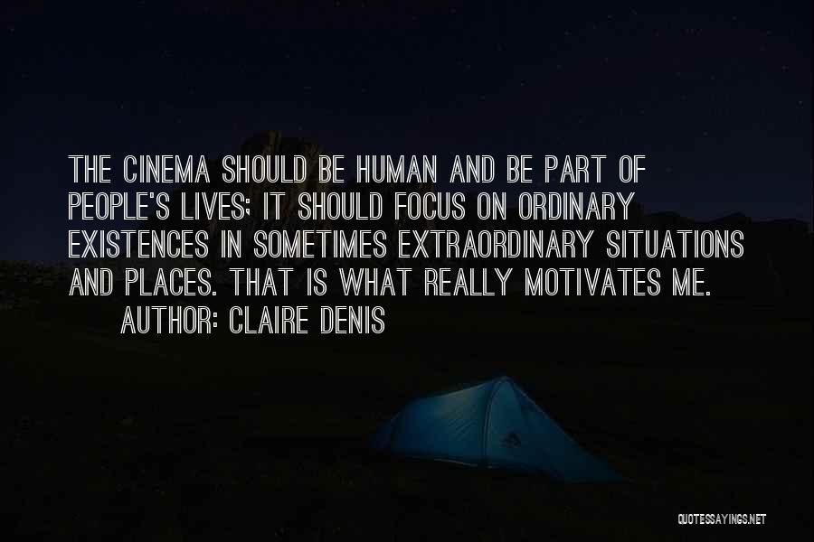 Claire Denis Quotes: The Cinema Should Be Human And Be Part Of People's Lives; It Should Focus On Ordinary Existences In Sometimes Extraordinary