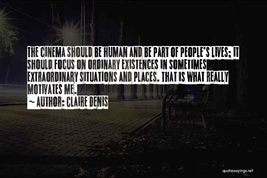 Claire Denis Quotes: The Cinema Should Be Human And Be Part Of People's Lives; It Should Focus On Ordinary Existences In Sometimes Extraordinary