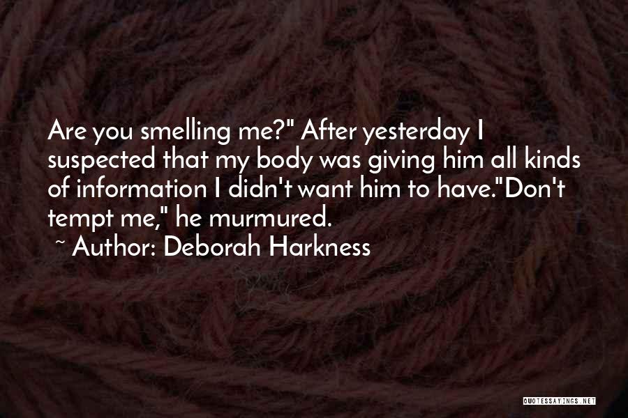 Deborah Harkness Quotes: Are You Smelling Me? After Yesterday I Suspected That My Body Was Giving Him All Kinds Of Information I Didn't