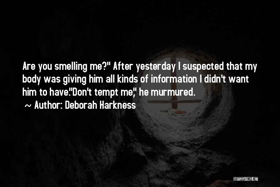 Deborah Harkness Quotes: Are You Smelling Me? After Yesterday I Suspected That My Body Was Giving Him All Kinds Of Information I Didn't