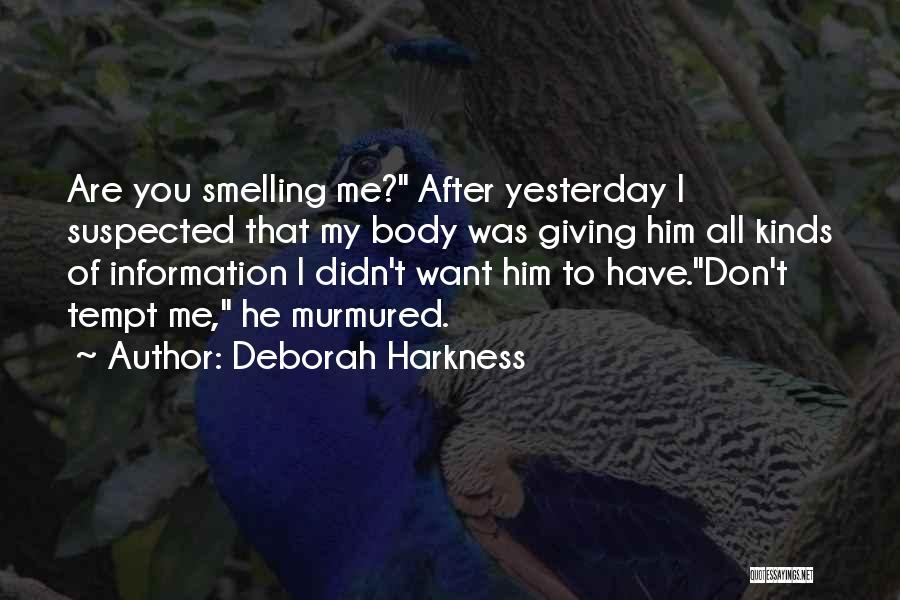 Deborah Harkness Quotes: Are You Smelling Me? After Yesterday I Suspected That My Body Was Giving Him All Kinds Of Information I Didn't