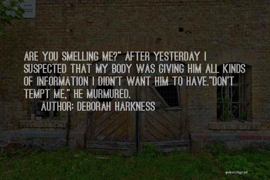 Deborah Harkness Quotes: Are You Smelling Me? After Yesterday I Suspected That My Body Was Giving Him All Kinds Of Information I Didn't