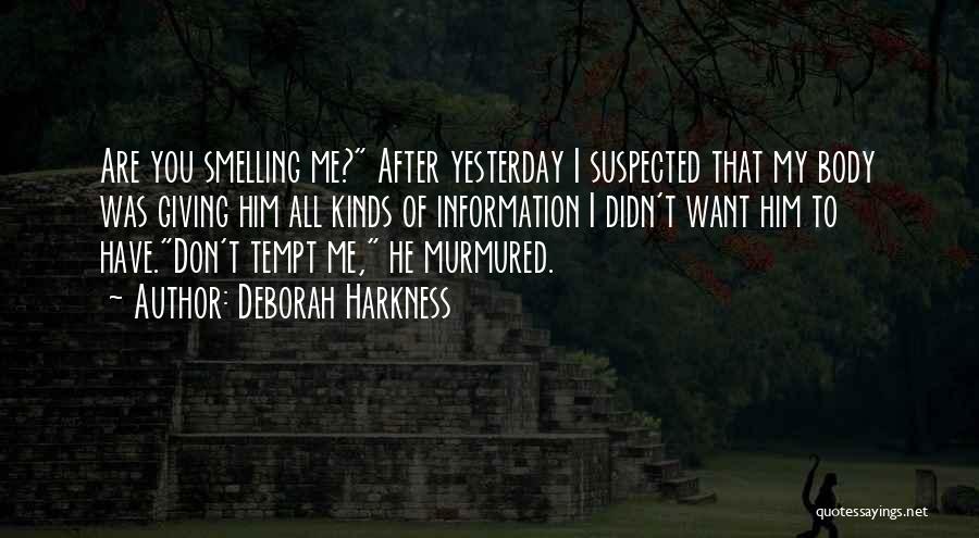Deborah Harkness Quotes: Are You Smelling Me? After Yesterday I Suspected That My Body Was Giving Him All Kinds Of Information I Didn't