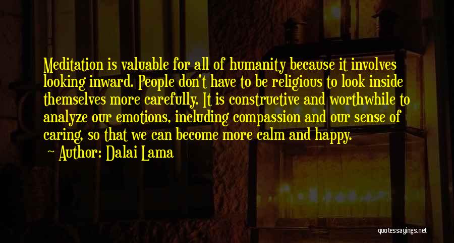 Dalai Lama Quotes: Meditation Is Valuable For All Of Humanity Because It Involves Looking Inward. People Don't Have To Be Religious To Look