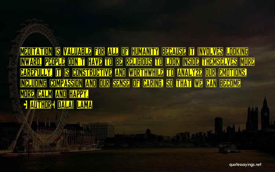 Dalai Lama Quotes: Meditation Is Valuable For All Of Humanity Because It Involves Looking Inward. People Don't Have To Be Religious To Look