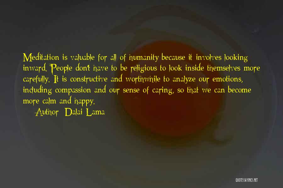 Dalai Lama Quotes: Meditation Is Valuable For All Of Humanity Because It Involves Looking Inward. People Don't Have To Be Religious To Look