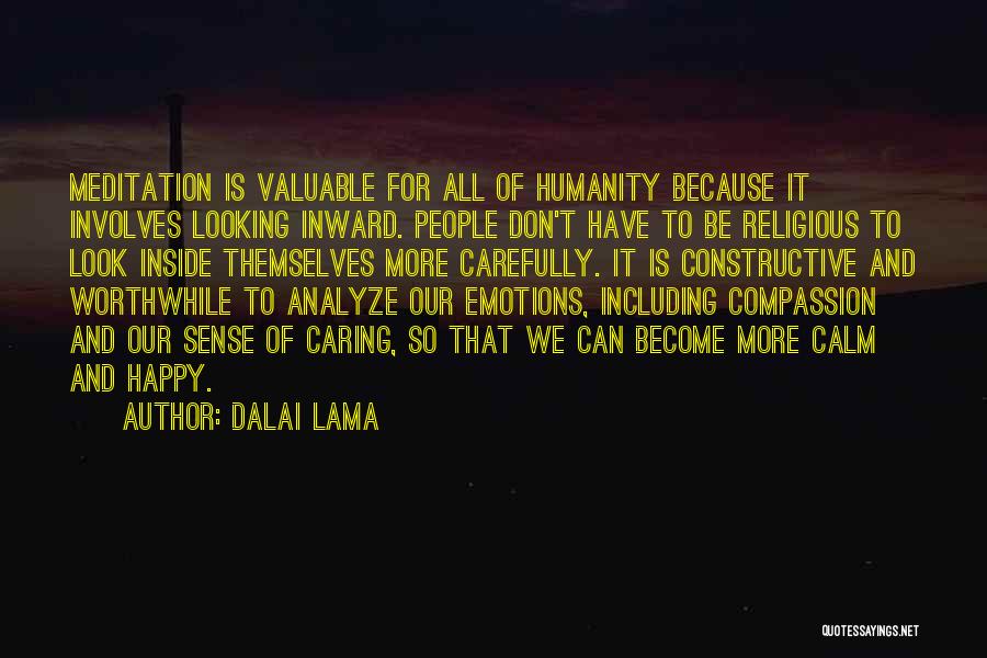 Dalai Lama Quotes: Meditation Is Valuable For All Of Humanity Because It Involves Looking Inward. People Don't Have To Be Religious To Look
