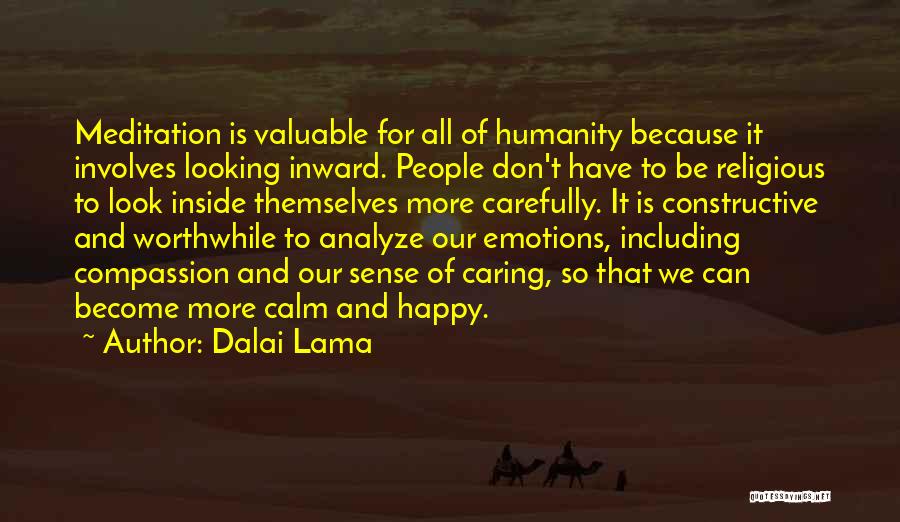 Dalai Lama Quotes: Meditation Is Valuable For All Of Humanity Because It Involves Looking Inward. People Don't Have To Be Religious To Look