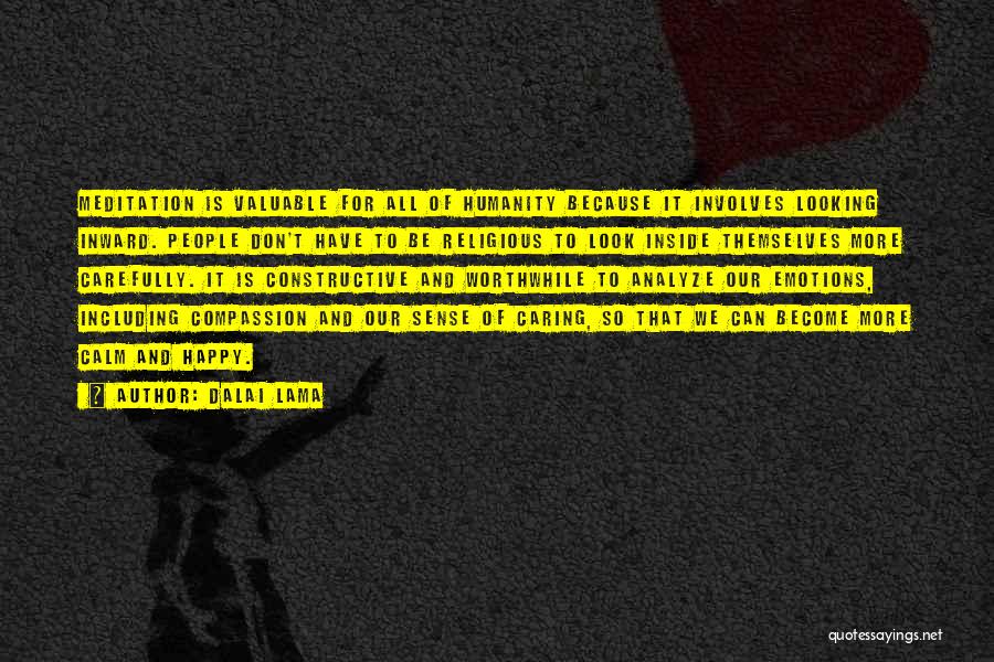 Dalai Lama Quotes: Meditation Is Valuable For All Of Humanity Because It Involves Looking Inward. People Don't Have To Be Religious To Look