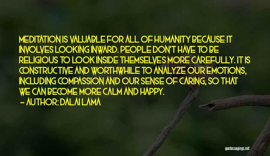 Dalai Lama Quotes: Meditation Is Valuable For All Of Humanity Because It Involves Looking Inward. People Don't Have To Be Religious To Look