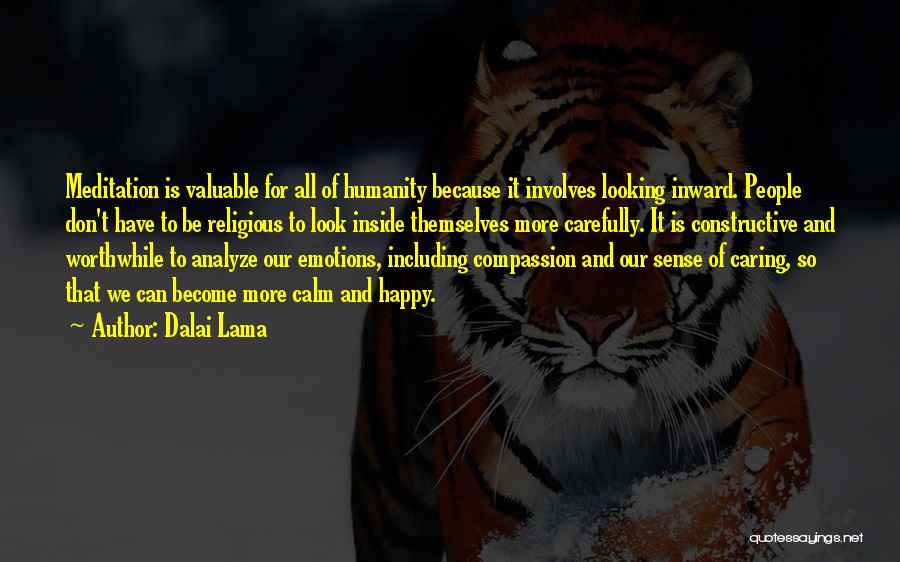 Dalai Lama Quotes: Meditation Is Valuable For All Of Humanity Because It Involves Looking Inward. People Don't Have To Be Religious To Look