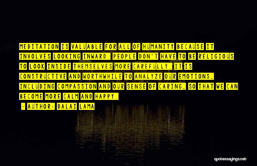 Dalai Lama Quotes: Meditation Is Valuable For All Of Humanity Because It Involves Looking Inward. People Don't Have To Be Religious To Look