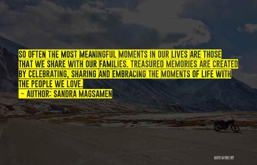 Sandra Magsamen Quotes: So Often The Most Meaningful Moments In Our Lives Are Those That We Share With Our Families. Treasured Memories Are