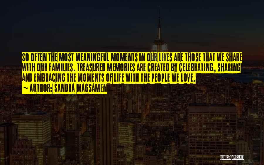 Sandra Magsamen Quotes: So Often The Most Meaningful Moments In Our Lives Are Those That We Share With Our Families. Treasured Memories Are