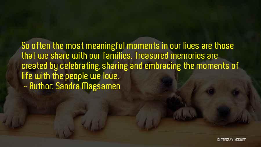 Sandra Magsamen Quotes: So Often The Most Meaningful Moments In Our Lives Are Those That We Share With Our Families. Treasured Memories Are