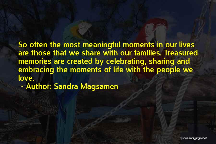 Sandra Magsamen Quotes: So Often The Most Meaningful Moments In Our Lives Are Those That We Share With Our Families. Treasured Memories Are