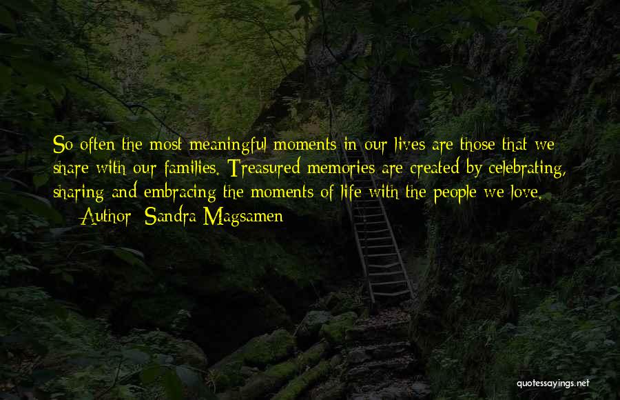 Sandra Magsamen Quotes: So Often The Most Meaningful Moments In Our Lives Are Those That We Share With Our Families. Treasured Memories Are